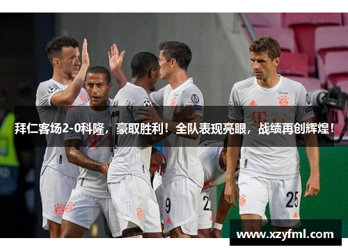 拜仁客场2-0科隆，豪取胜利！全队表现亮眼，战绩再创辉煌！