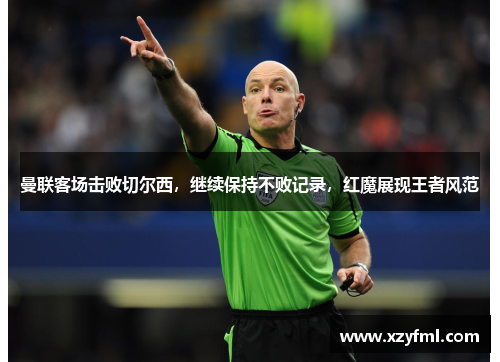 曼联客场击败切尔西，继续保持不败记录，红魔展现王者风范