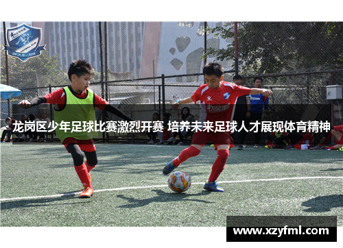 龙岗区少年足球比赛激烈开赛 培养未来足球人才展现体育精神