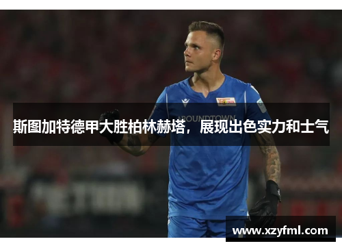 斯图加特德甲大胜柏林赫塔，展现出色实力和士气