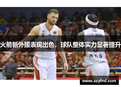 火箭新外援表现出色，球队整体实力显著提升