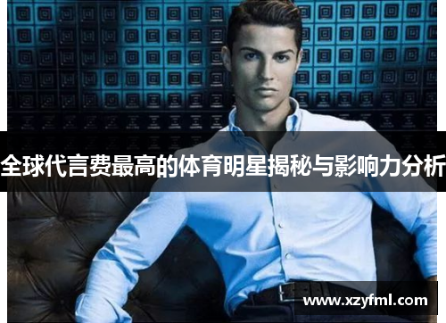 全球代言费最高的体育明星揭秘与影响力分析