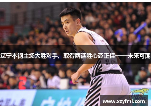 辽宁本钢主场大胜对手，取得两连胜心态正佳——未来可期
