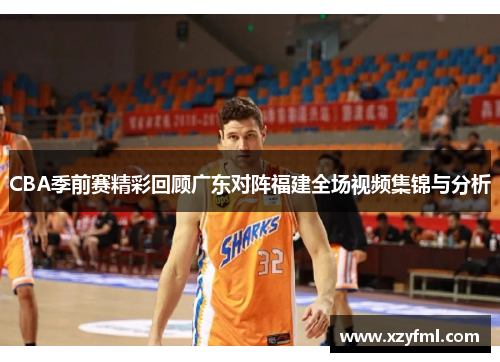 CBA季前赛精彩回顾广东对阵福建全场视频集锦与分析