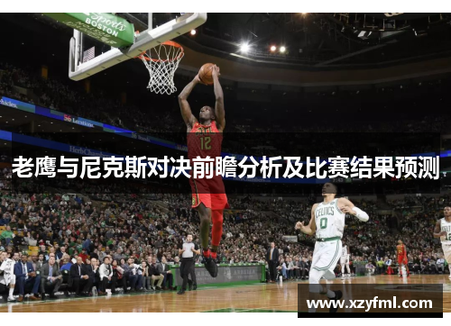 老鹰与尼克斯对决前瞻分析及比赛结果预测