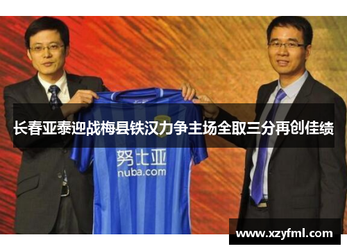 长春亚泰迎战梅县铁汉力争主场全取三分再创佳绩