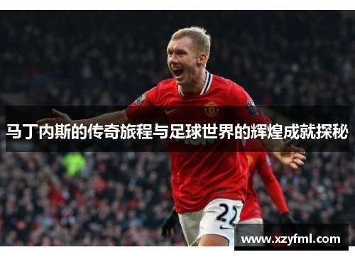 马丁内斯的传奇旅程与足球世界的辉煌成就探秘