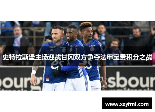 史特拉斯堡主场迎战甘冈双方争夺法甲宝贵积分之战