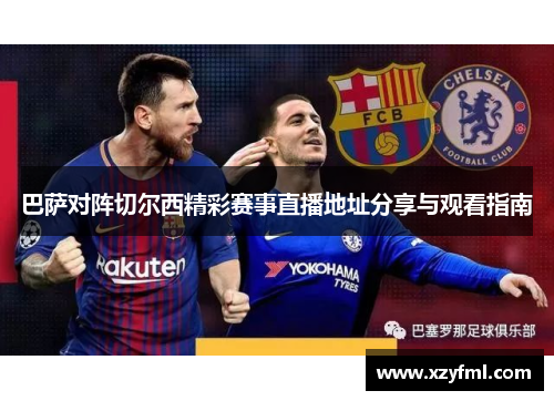 巴萨对阵切尔西精彩赛事直播地址分享与观看指南
